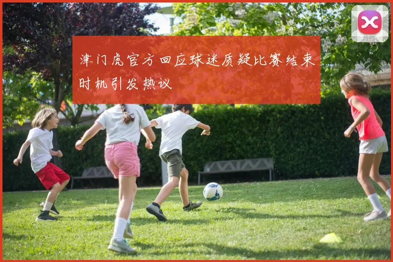 津门虎官方回应球迷质疑比赛结束时机引发热议