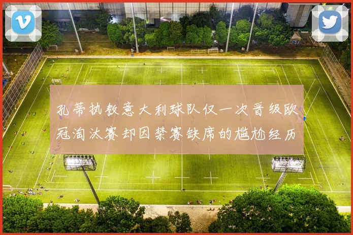 孔蒂执教意大利球队仅一次晋级欧冠淘汰赛却因禁赛缺席的尴尬经历