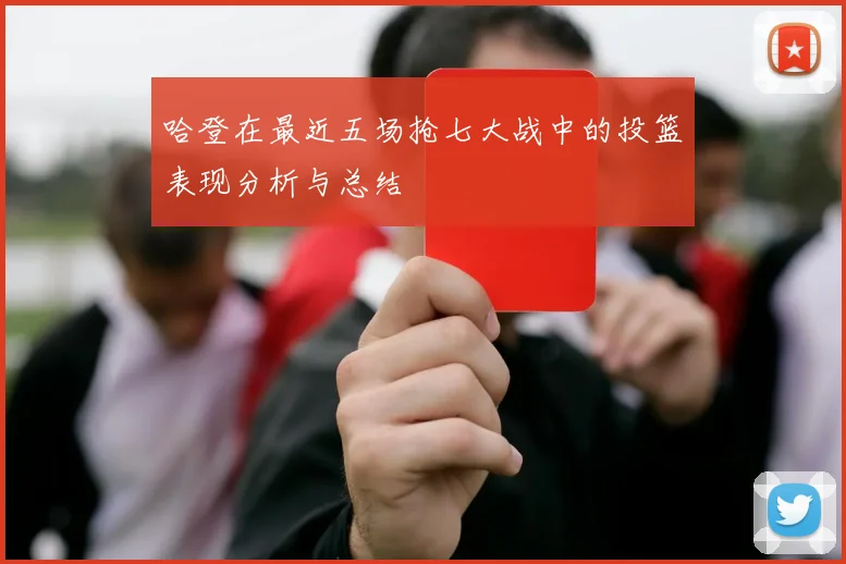 哈登在最近五场抢七大战中的投篮表现分析与总结