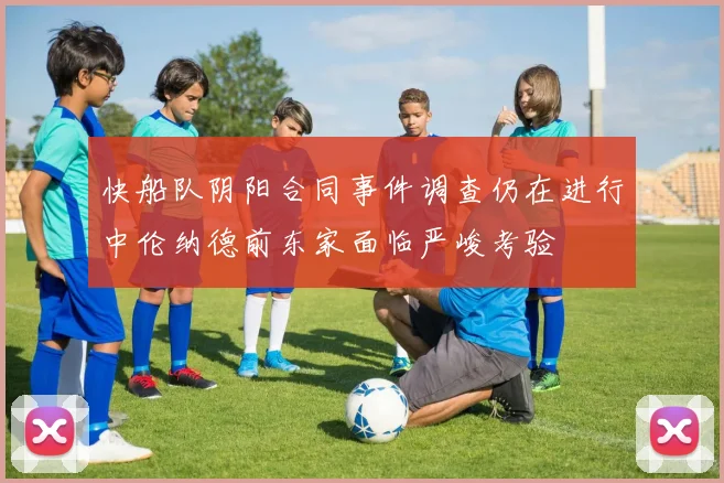 快船队阴阳合同事件调查仍在进行中伦纳德前东家面临严峻考验