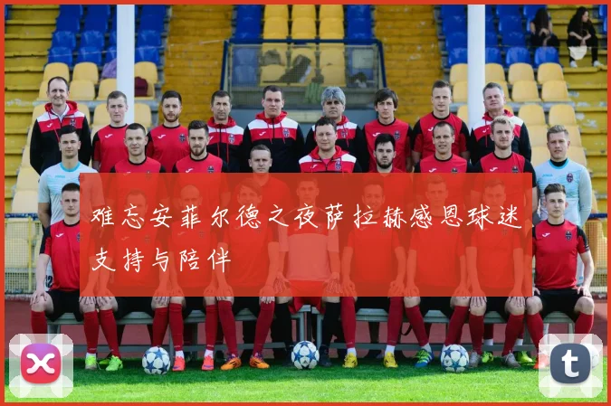 难忘安菲尔德之夜萨拉赫感恩球迷支持与陪伴
