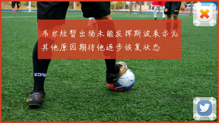 韦尔短暂出场未能发挥斯波表示无其他原因期待他逐步恢复状态