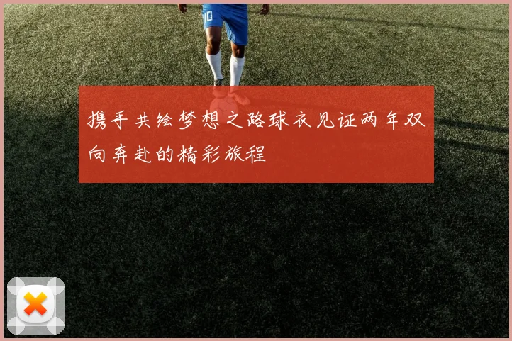 携手共绘梦想之路球衣见证两年双向奔赴的精彩旅程