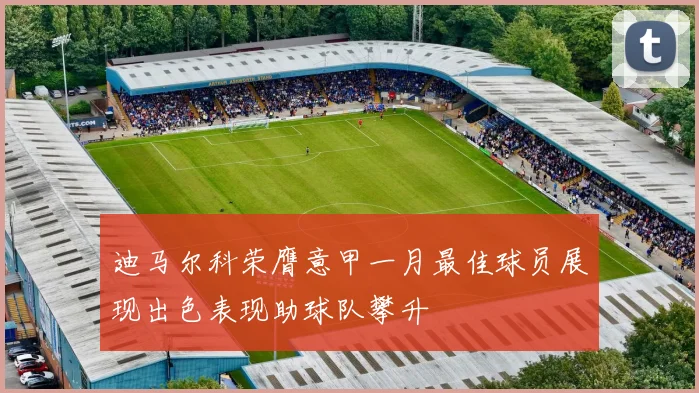 迪马尔科荣膺意甲一月最佳球员展现出色表现助球队攀升