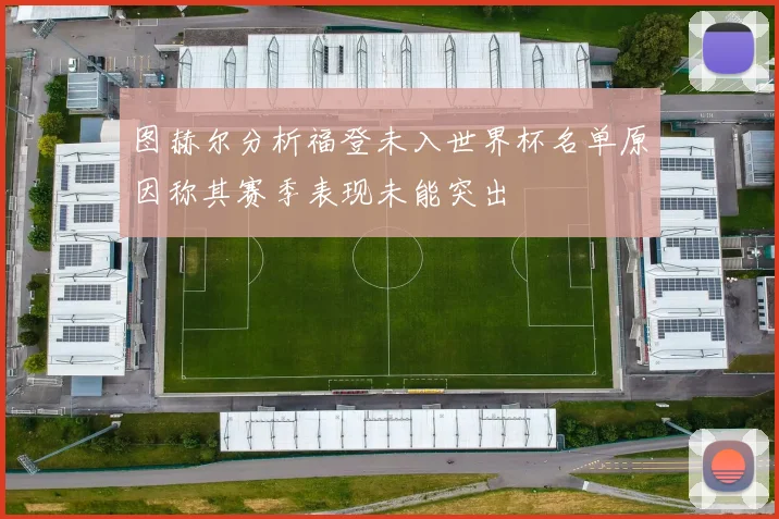 图赫尔分析福登未入世界杯名单原因称其赛季表现未能突出